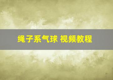 绳子系气球 视频教程